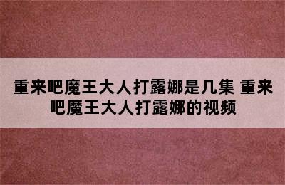 重来吧魔王大人打露娜是几集 重来吧魔王大人打露娜的视频